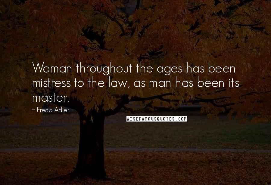 Freda Adler Quotes: Woman throughout the ages has been mistress to the law, as man has been its master.