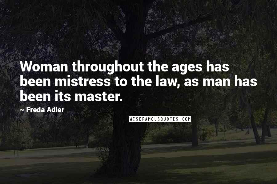 Freda Adler Quotes: Woman throughout the ages has been mistress to the law, as man has been its master.