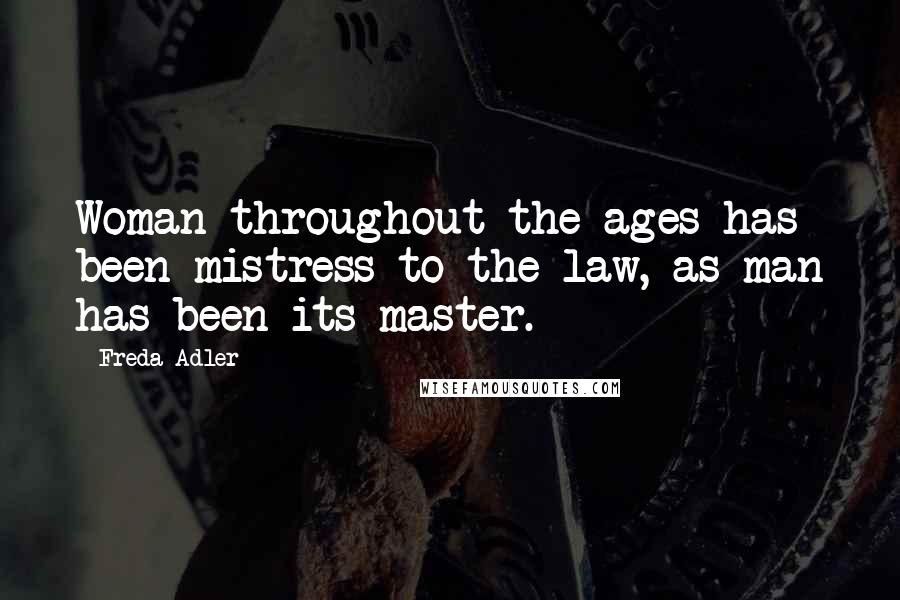 Freda Adler Quotes: Woman throughout the ages has been mistress to the law, as man has been its master.