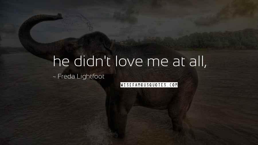 Freda Lightfoot Quotes: he didn't love me at all,