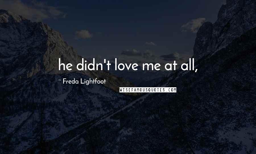 Freda Lightfoot Quotes: he didn't love me at all,