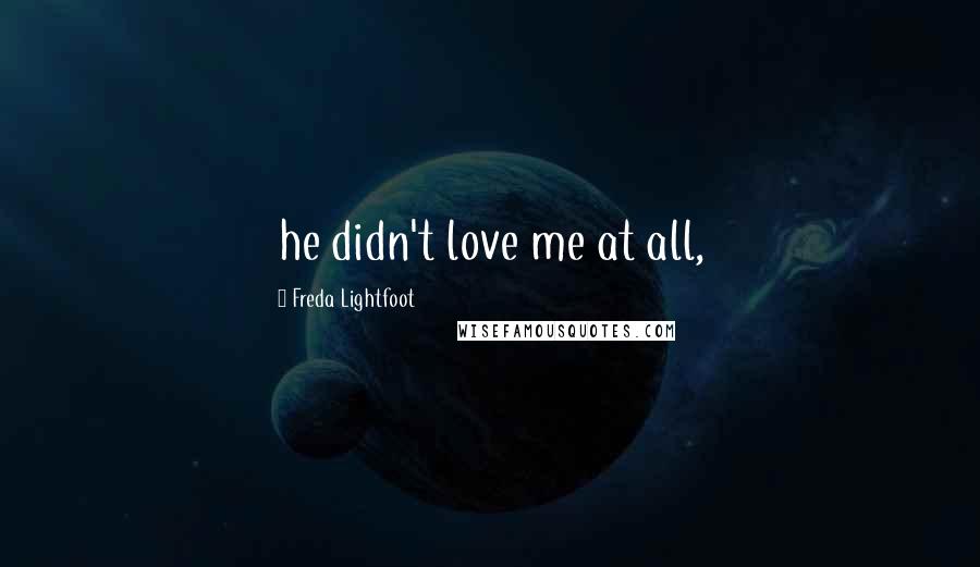Freda Lightfoot Quotes: he didn't love me at all,