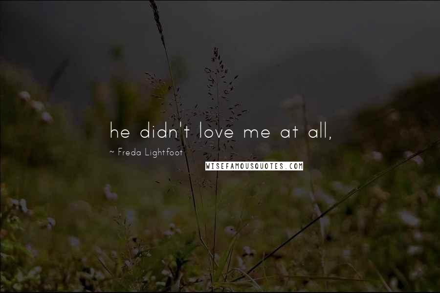 Freda Lightfoot Quotes: he didn't love me at all,