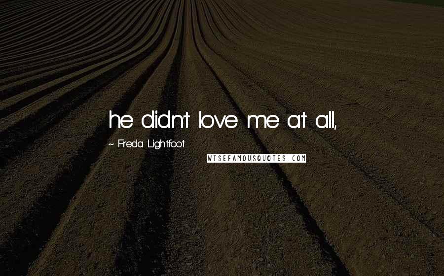 Freda Lightfoot Quotes: he didn't love me at all,