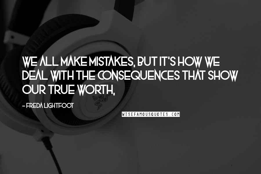 Freda Lightfoot Quotes: We all make mistakes, but it's how we deal with the consequences that show our true worth,