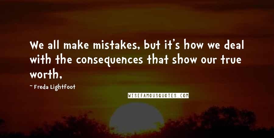 Freda Lightfoot Quotes: We all make mistakes, but it's how we deal with the consequences that show our true worth,