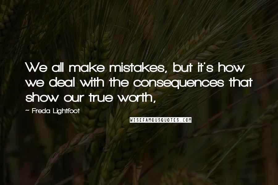 Freda Lightfoot Quotes: We all make mistakes, but it's how we deal with the consequences that show our true worth,