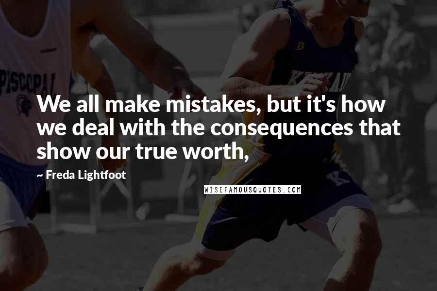 Freda Lightfoot Quotes: We all make mistakes, but it's how we deal with the consequences that show our true worth,