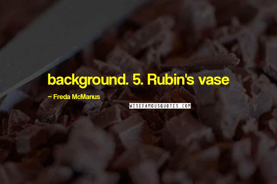Freda McManus Quotes: background. 5. Rubin's vase