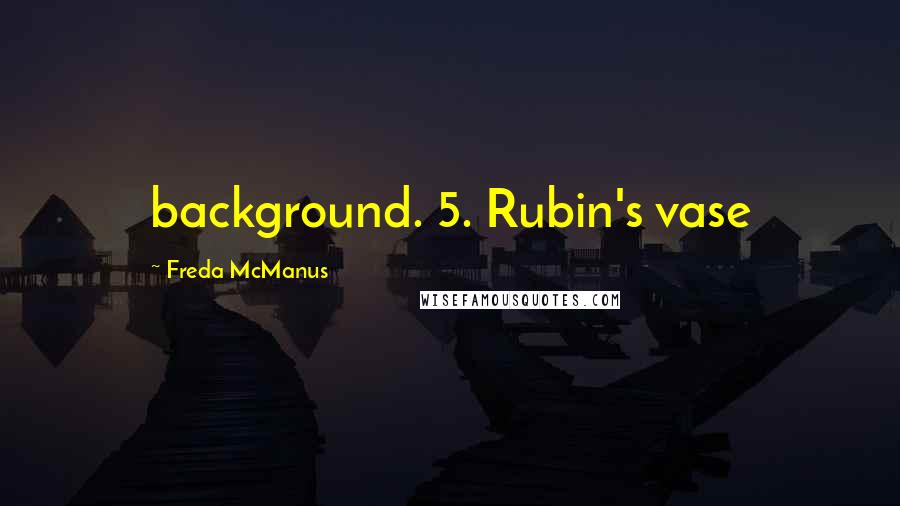 Freda McManus Quotes: background. 5. Rubin's vase