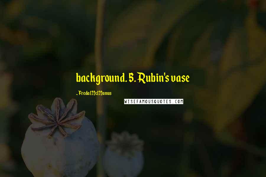Freda McManus Quotes: background. 5. Rubin's vase
