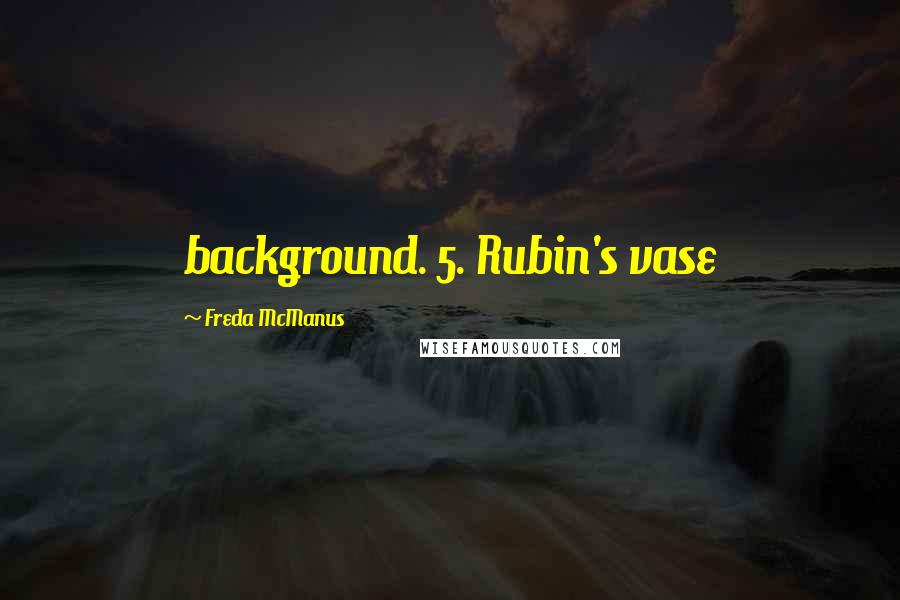 Freda McManus Quotes: background. 5. Rubin's vase