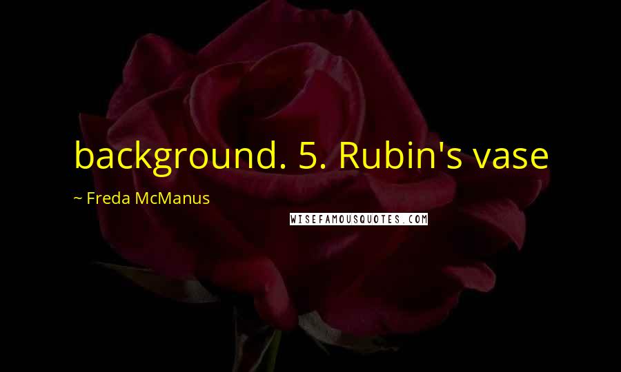 Freda McManus Quotes: background. 5. Rubin's vase