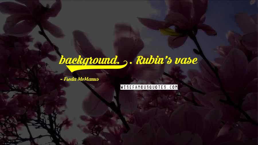 Freda McManus Quotes: background. 5. Rubin's vase