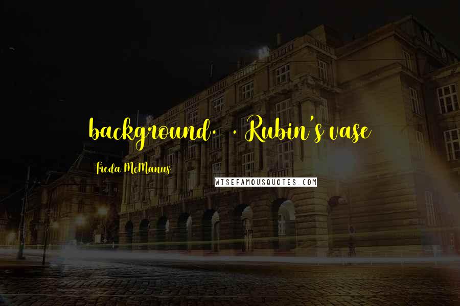 Freda McManus Quotes: background. 5. Rubin's vase