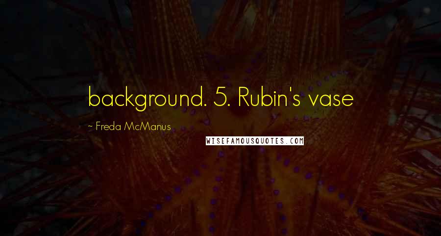 Freda McManus Quotes: background. 5. Rubin's vase