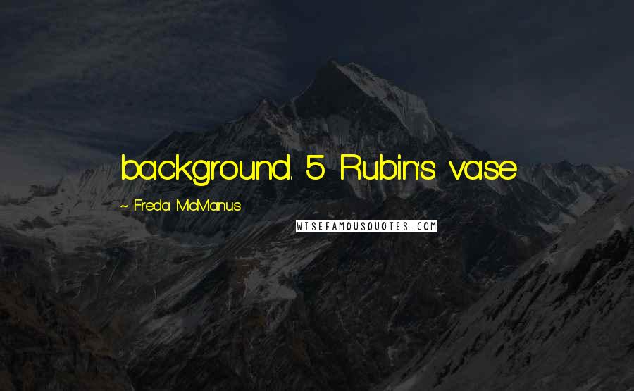 Freda McManus Quotes: background. 5. Rubin's vase