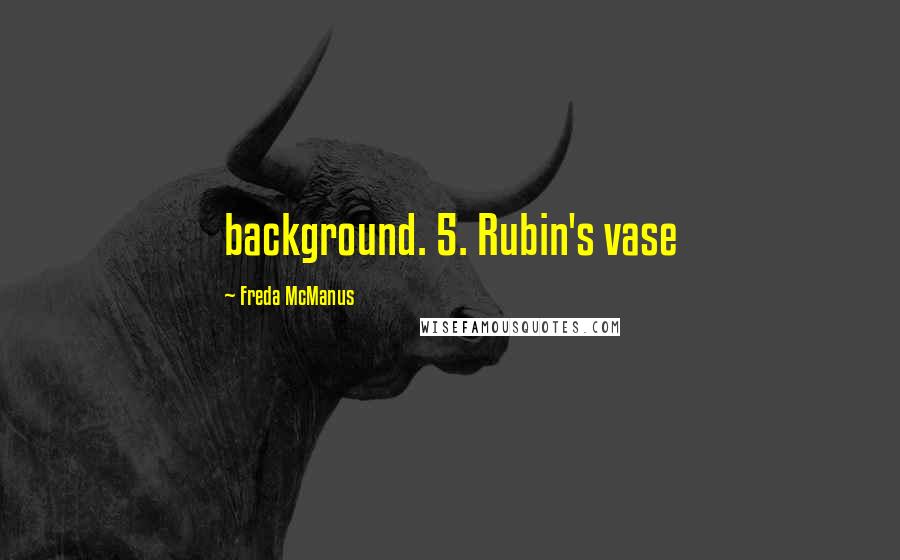 Freda McManus Quotes: background. 5. Rubin's vase