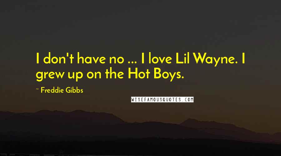 Freddie Gibbs Quotes: I don't have no ... I love Lil Wayne. I grew up on the Hot Boys.