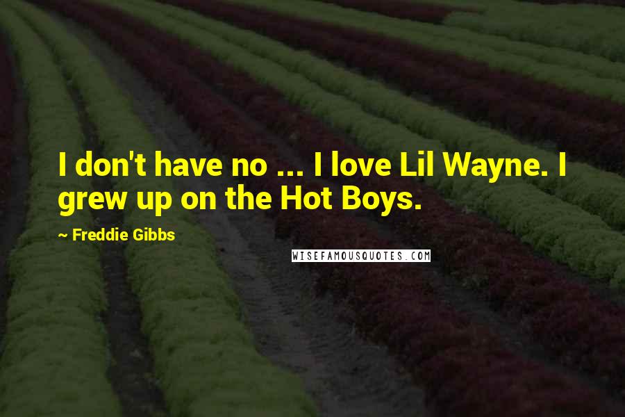 Freddie Gibbs Quotes: I don't have no ... I love Lil Wayne. I grew up on the Hot Boys.