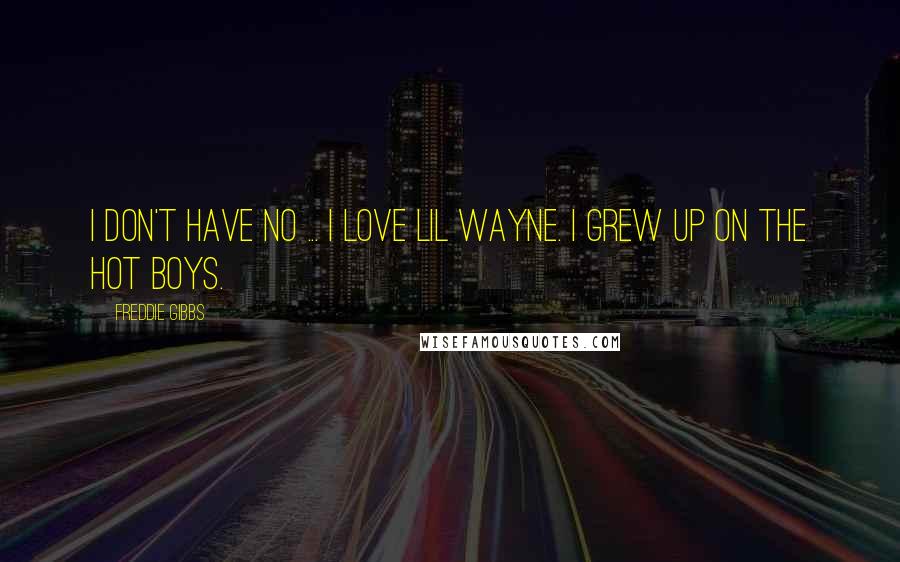 Freddie Gibbs Quotes: I don't have no ... I love Lil Wayne. I grew up on the Hot Boys.