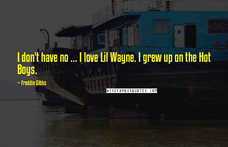Freddie Gibbs Quotes: I don't have no ... I love Lil Wayne. I grew up on the Hot Boys.