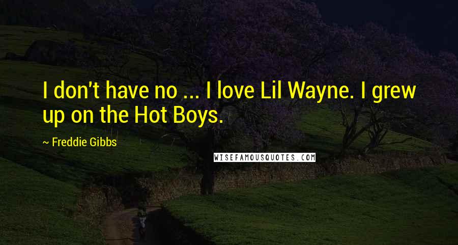 Freddie Gibbs Quotes: I don't have no ... I love Lil Wayne. I grew up on the Hot Boys.