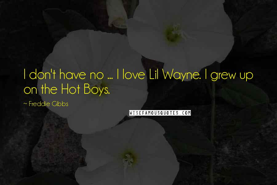 Freddie Gibbs Quotes: I don't have no ... I love Lil Wayne. I grew up on the Hot Boys.