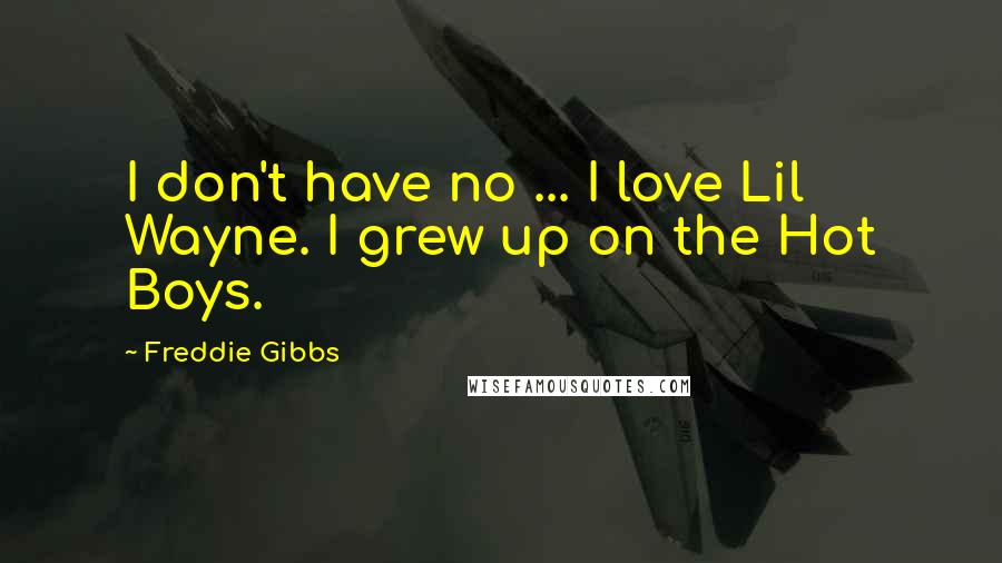 Freddie Gibbs Quotes: I don't have no ... I love Lil Wayne. I grew up on the Hot Boys.