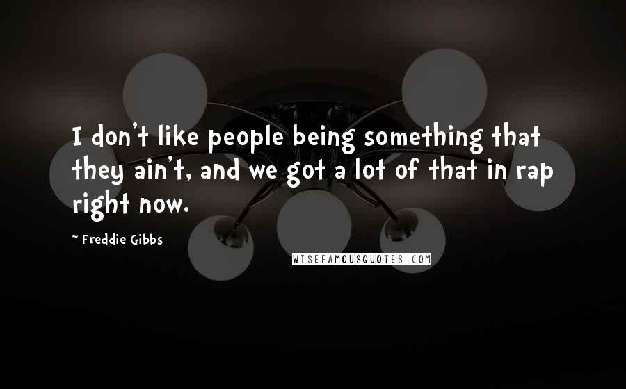 Freddie Gibbs Quotes: I don't like people being something that they ain't, and we got a lot of that in rap right now.