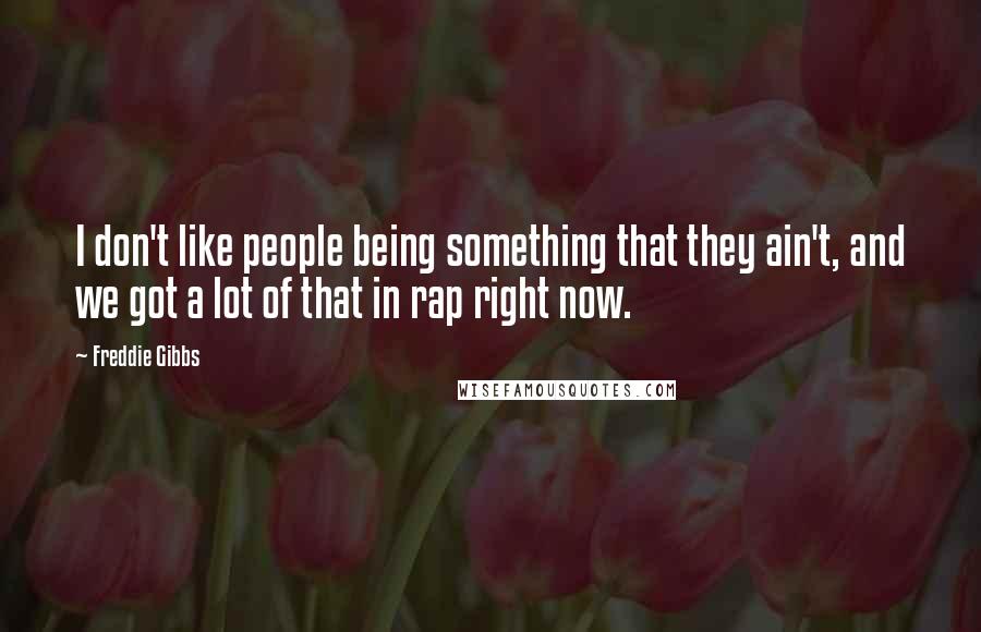 Freddie Gibbs Quotes: I don't like people being something that they ain't, and we got a lot of that in rap right now.