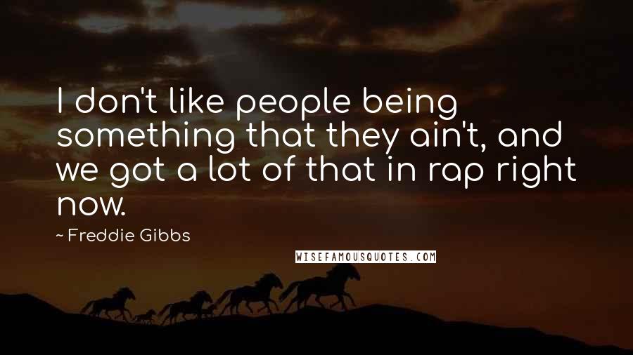 Freddie Gibbs Quotes: I don't like people being something that they ain't, and we got a lot of that in rap right now.