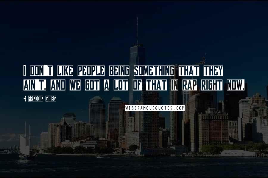 Freddie Gibbs Quotes: I don't like people being something that they ain't, and we got a lot of that in rap right now.