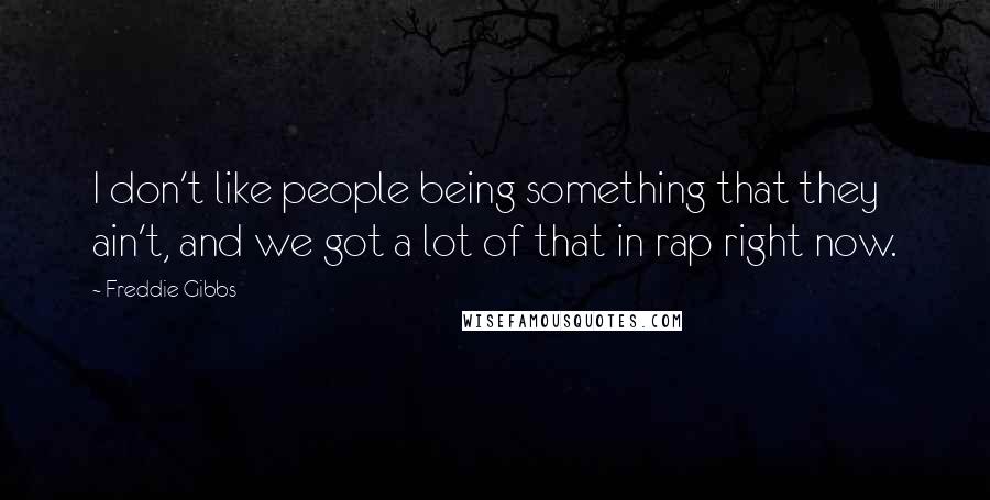 Freddie Gibbs Quotes: I don't like people being something that they ain't, and we got a lot of that in rap right now.