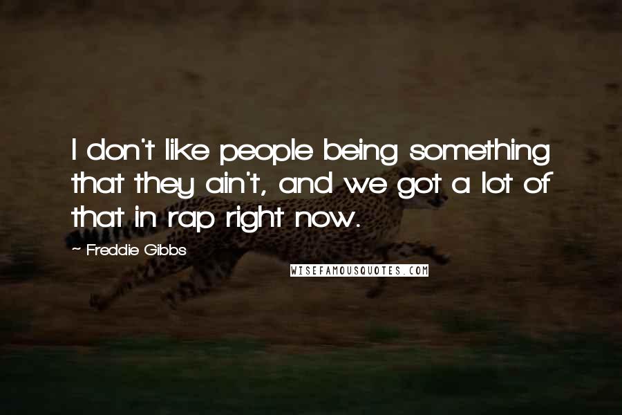 Freddie Gibbs Quotes: I don't like people being something that they ain't, and we got a lot of that in rap right now.