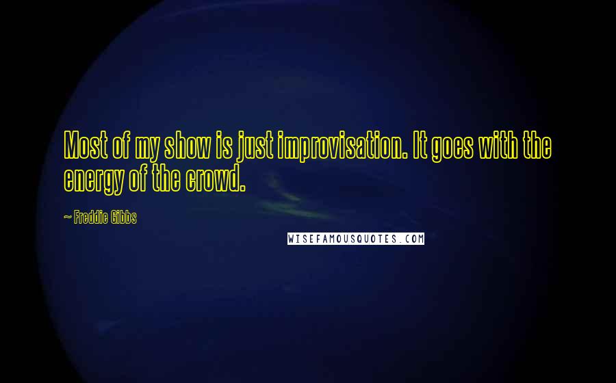 Freddie Gibbs Quotes: Most of my show is just improvisation. It goes with the energy of the crowd.