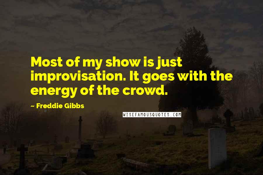 Freddie Gibbs Quotes: Most of my show is just improvisation. It goes with the energy of the crowd.