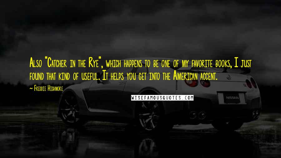 Freddie Highmore Quotes: Also "Catcher in the Rye", which happens to be one of my favorite books, I just found that kind of useful. It helps you get into the American accent.