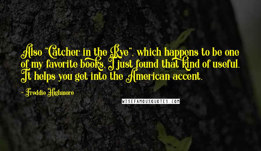 Freddie Highmore Quotes: Also "Catcher in the Rye", which happens to be one of my favorite books, I just found that kind of useful. It helps you get into the American accent.