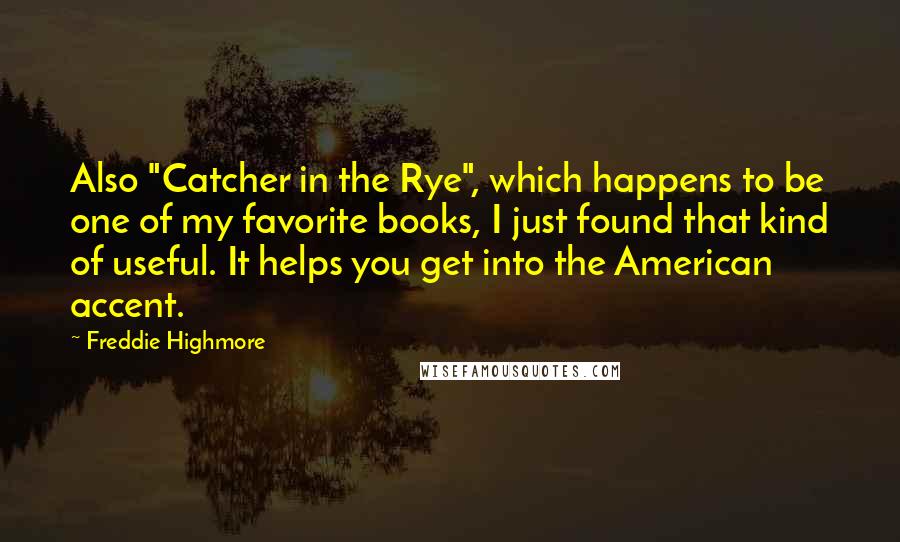 Freddie Highmore Quotes: Also "Catcher in the Rye", which happens to be one of my favorite books, I just found that kind of useful. It helps you get into the American accent.