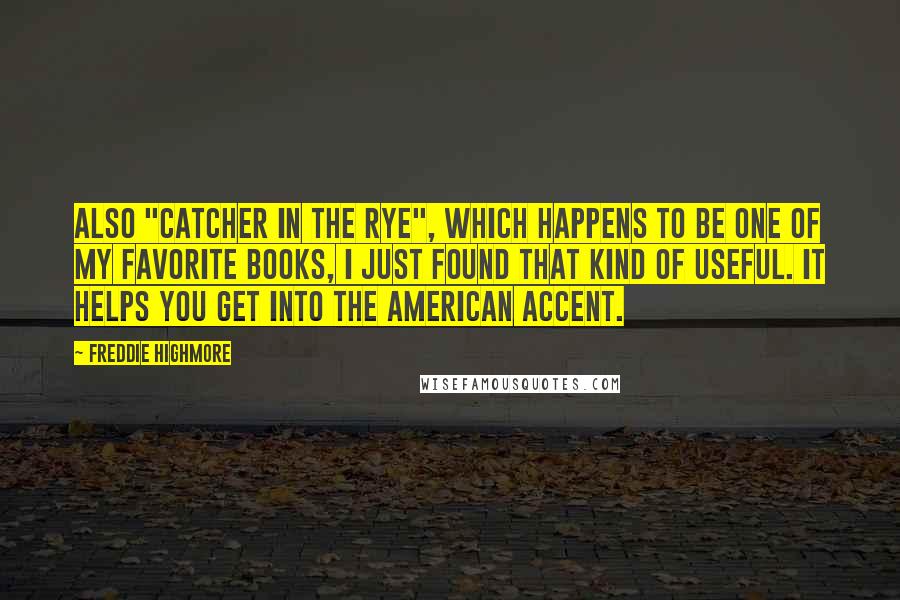 Freddie Highmore Quotes: Also "Catcher in the Rye", which happens to be one of my favorite books, I just found that kind of useful. It helps you get into the American accent.