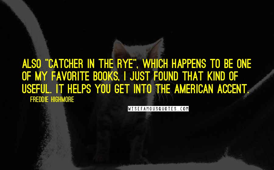 Freddie Highmore Quotes: Also "Catcher in the Rye", which happens to be one of my favorite books, I just found that kind of useful. It helps you get into the American accent.