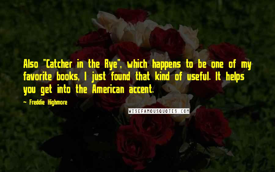 Freddie Highmore Quotes: Also "Catcher in the Rye", which happens to be one of my favorite books, I just found that kind of useful. It helps you get into the American accent.