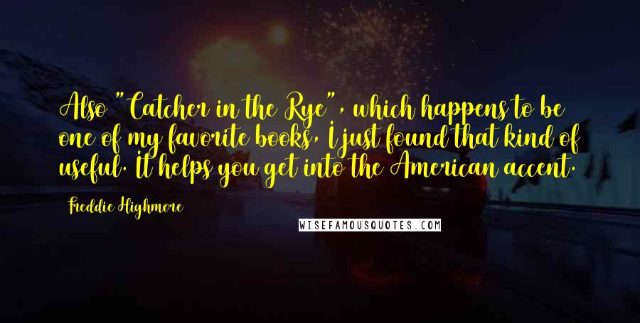 Freddie Highmore Quotes: Also "Catcher in the Rye", which happens to be one of my favorite books, I just found that kind of useful. It helps you get into the American accent.