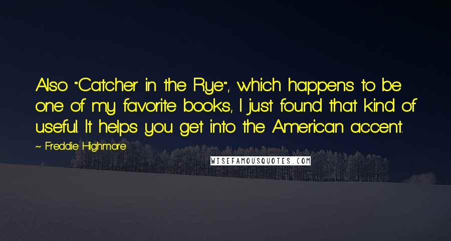 Freddie Highmore Quotes: Also "Catcher in the Rye", which happens to be one of my favorite books, I just found that kind of useful. It helps you get into the American accent.