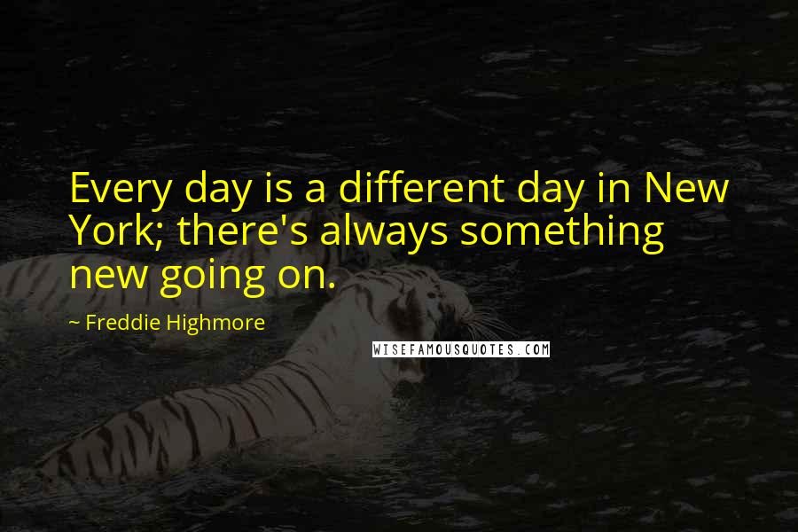 Freddie Highmore Quotes: Every day is a different day in New York; there's always something new going on.