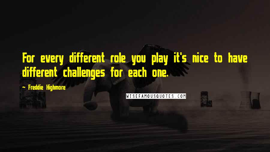 Freddie Highmore Quotes: For every different role you play it's nice to have different challenges for each one.