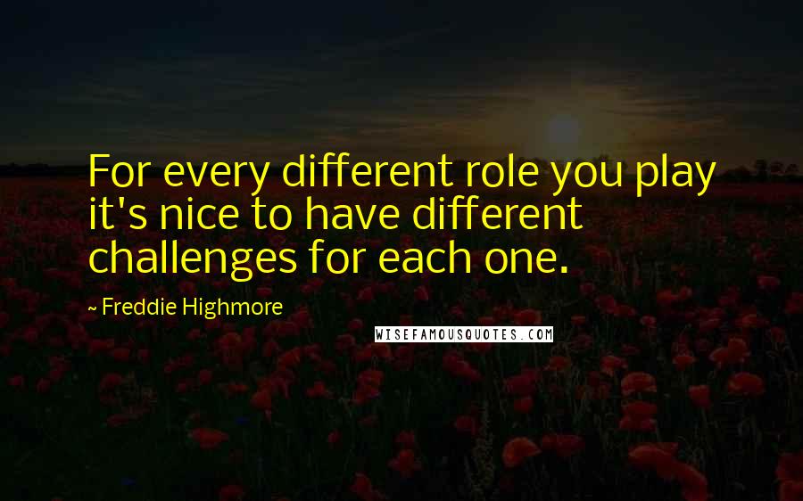 Freddie Highmore Quotes: For every different role you play it's nice to have different challenges for each one.