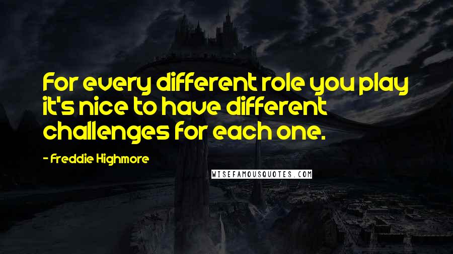 Freddie Highmore Quotes: For every different role you play it's nice to have different challenges for each one.