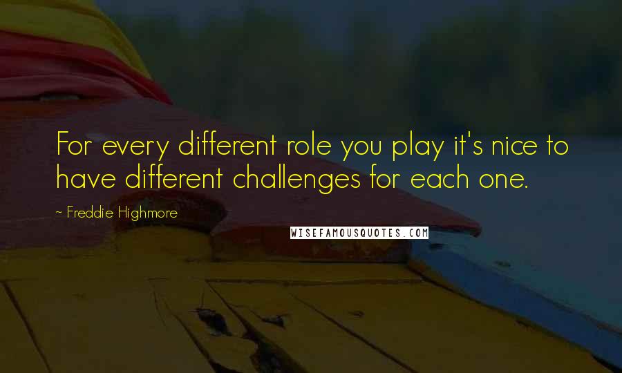 Freddie Highmore Quotes: For every different role you play it's nice to have different challenges for each one.